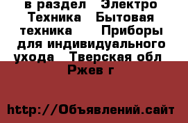  в раздел : Электро-Техника » Бытовая техника »  » Приборы для индивидуального ухода . Тверская обл.,Ржев г.